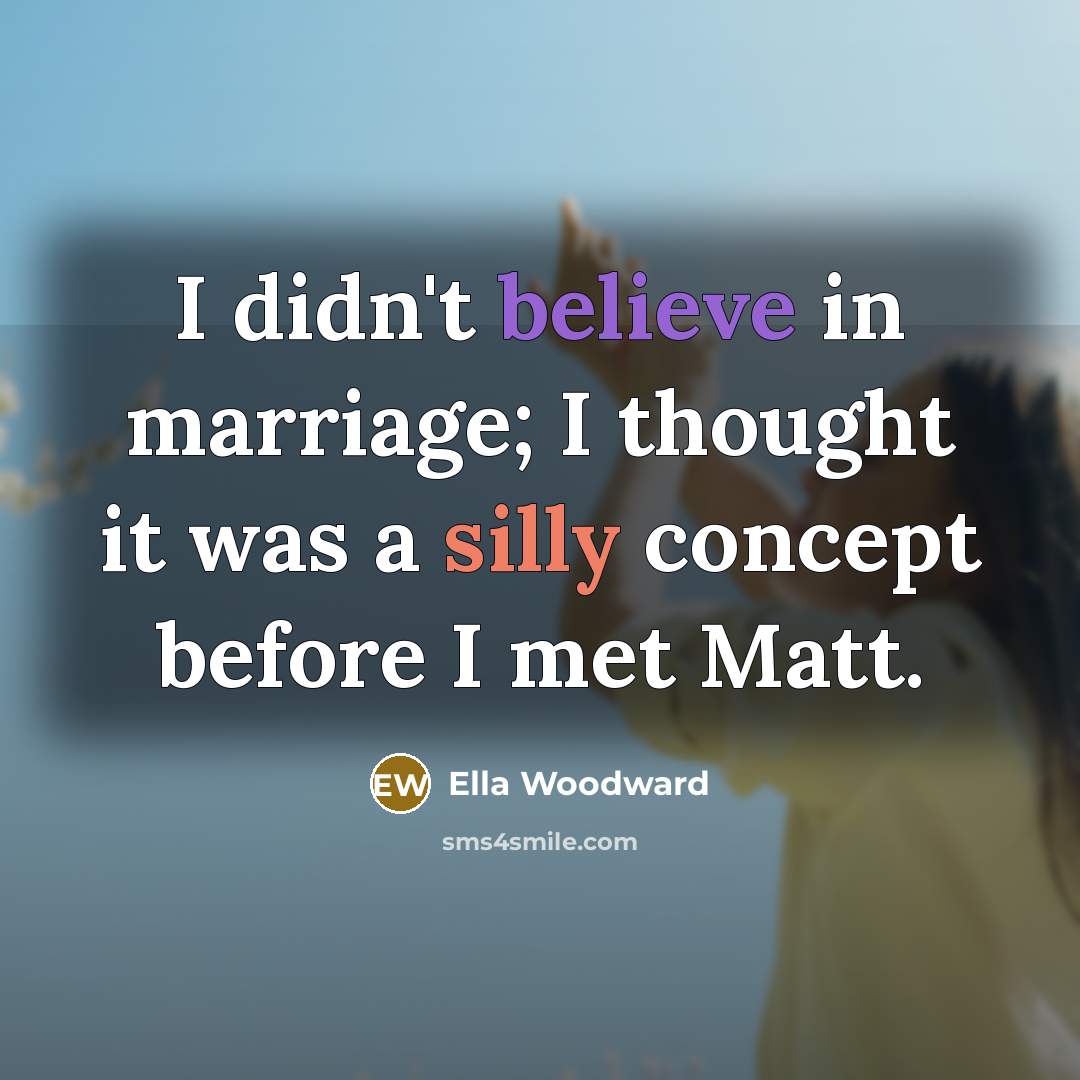 “I didn't believe in marriage; I thought it was a…” quote by Ella Woodward