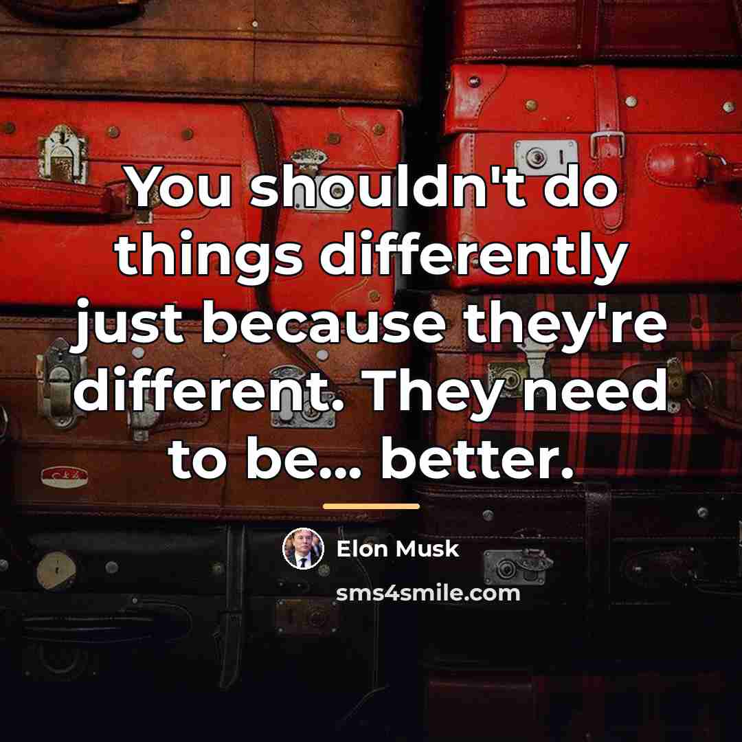 “You shouldn't do things differently just because they're different. They…” quote by Elon Musk