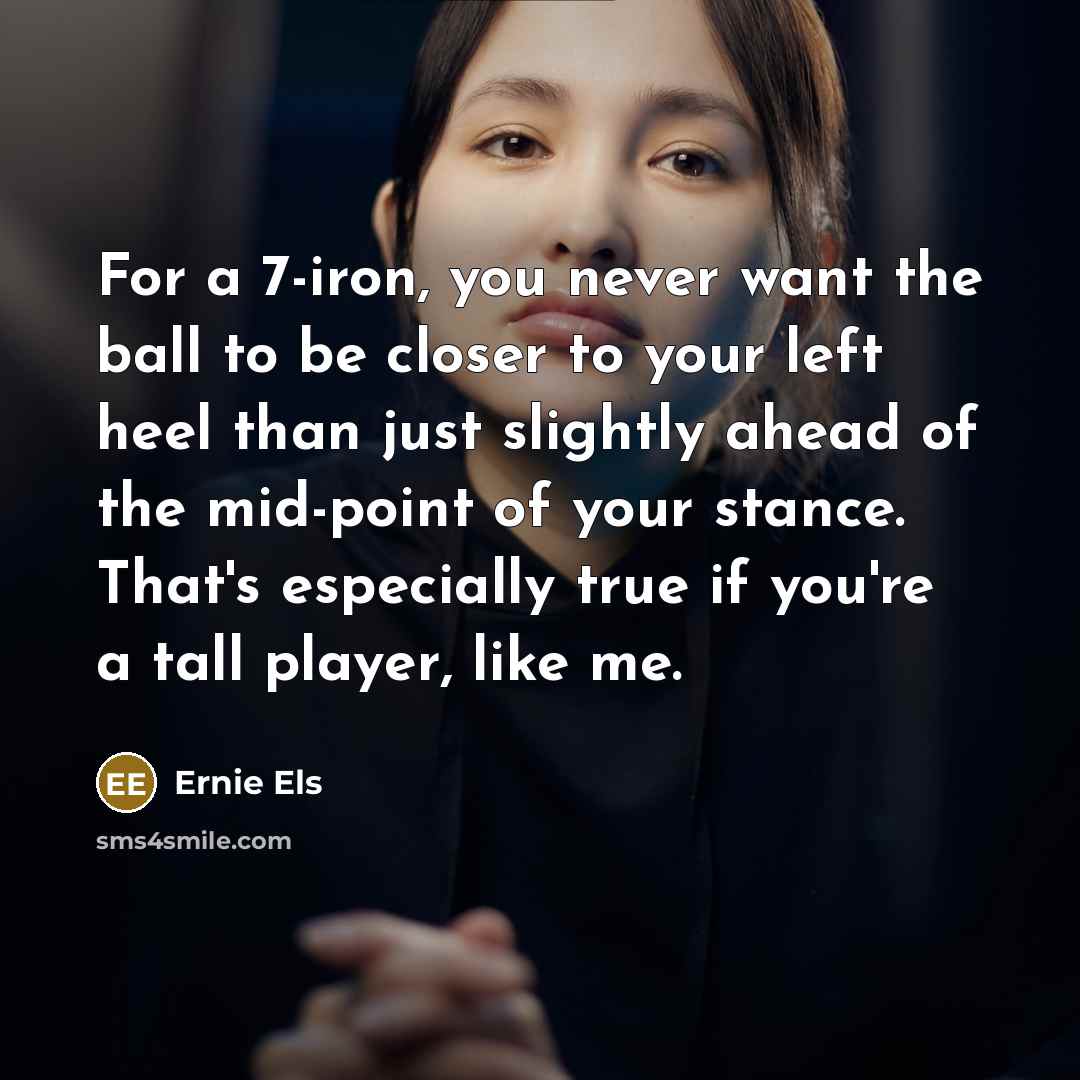 “For a 7-iron, you never want the ball to be…” quote by Ernie Els