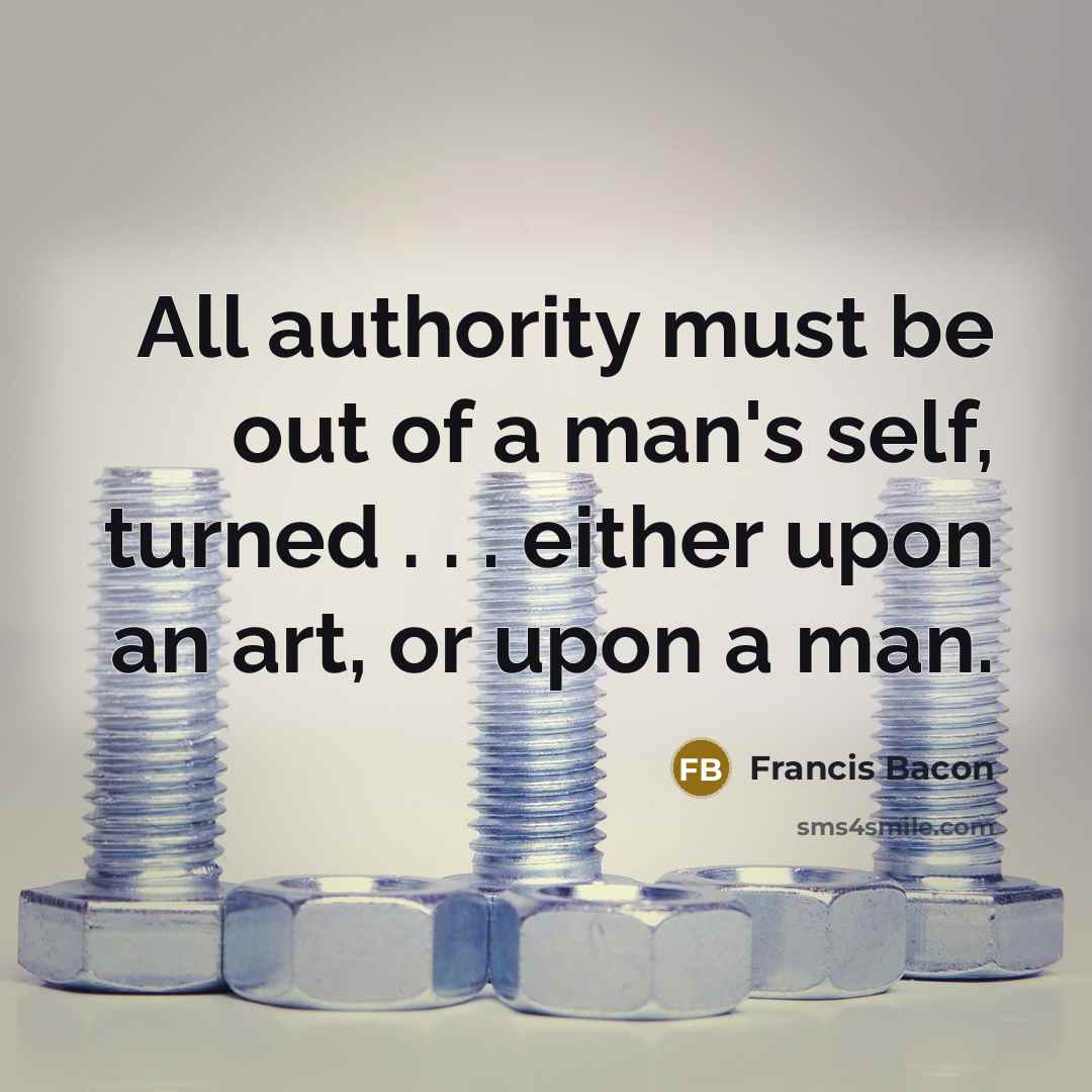 “All authority must be out of a man's self, turned…” quote by Francis Bacon