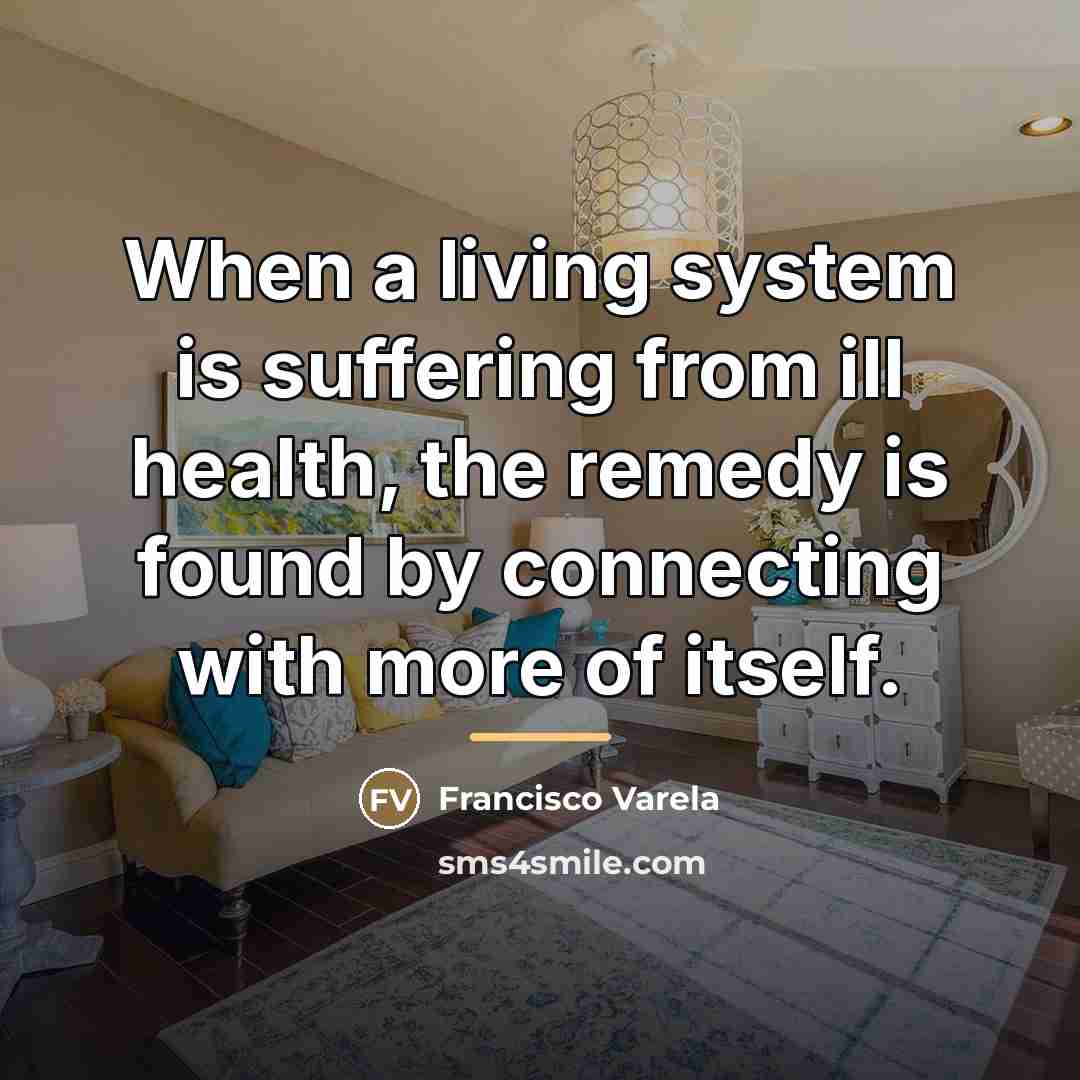 “When a living system is suffering from ill health, the…” quote by Francisco Varela