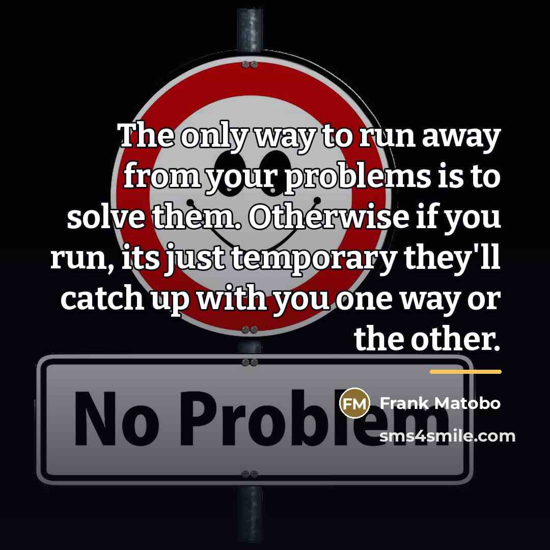 “The only way to run away from your problems is…” quote by Frank Matobo