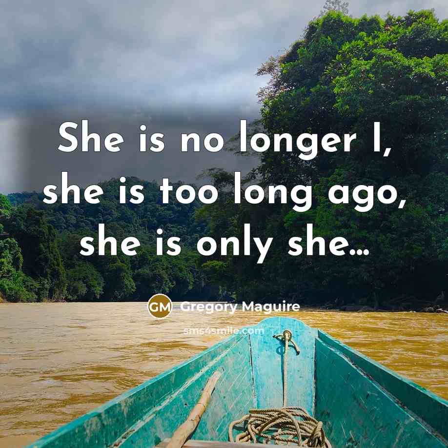 “She is no longer I, she is too long ago,…” quote by Gregory Maguire