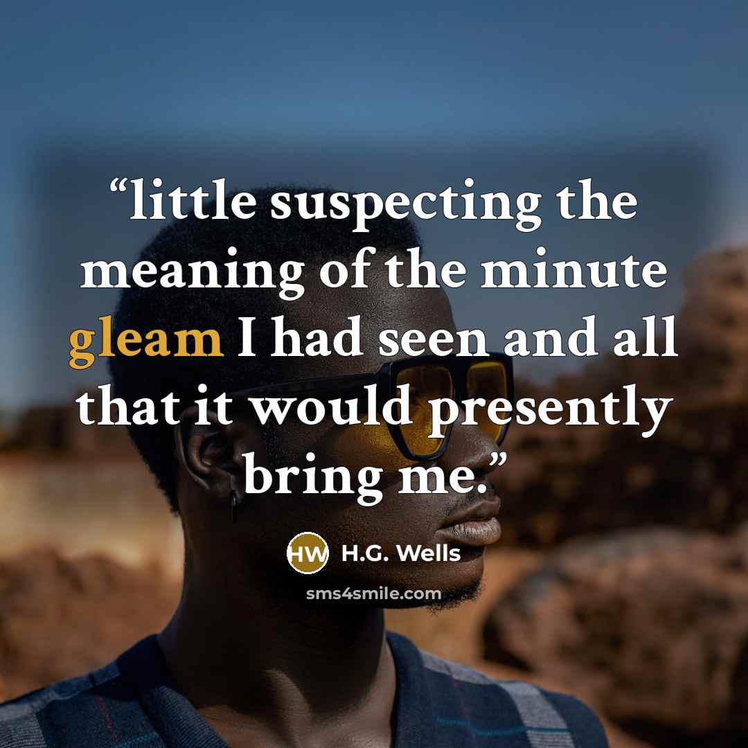 “little suspecting the meaning of the minute gleam I had seen and all that it would presently bring me.” quote by H.G. Wells