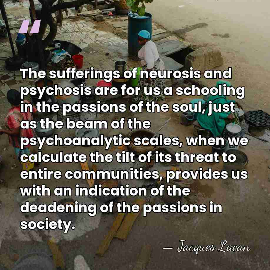 The sufferings of neurosis and psychosis are for us a schooling in&hellip; - Jacques Lacan