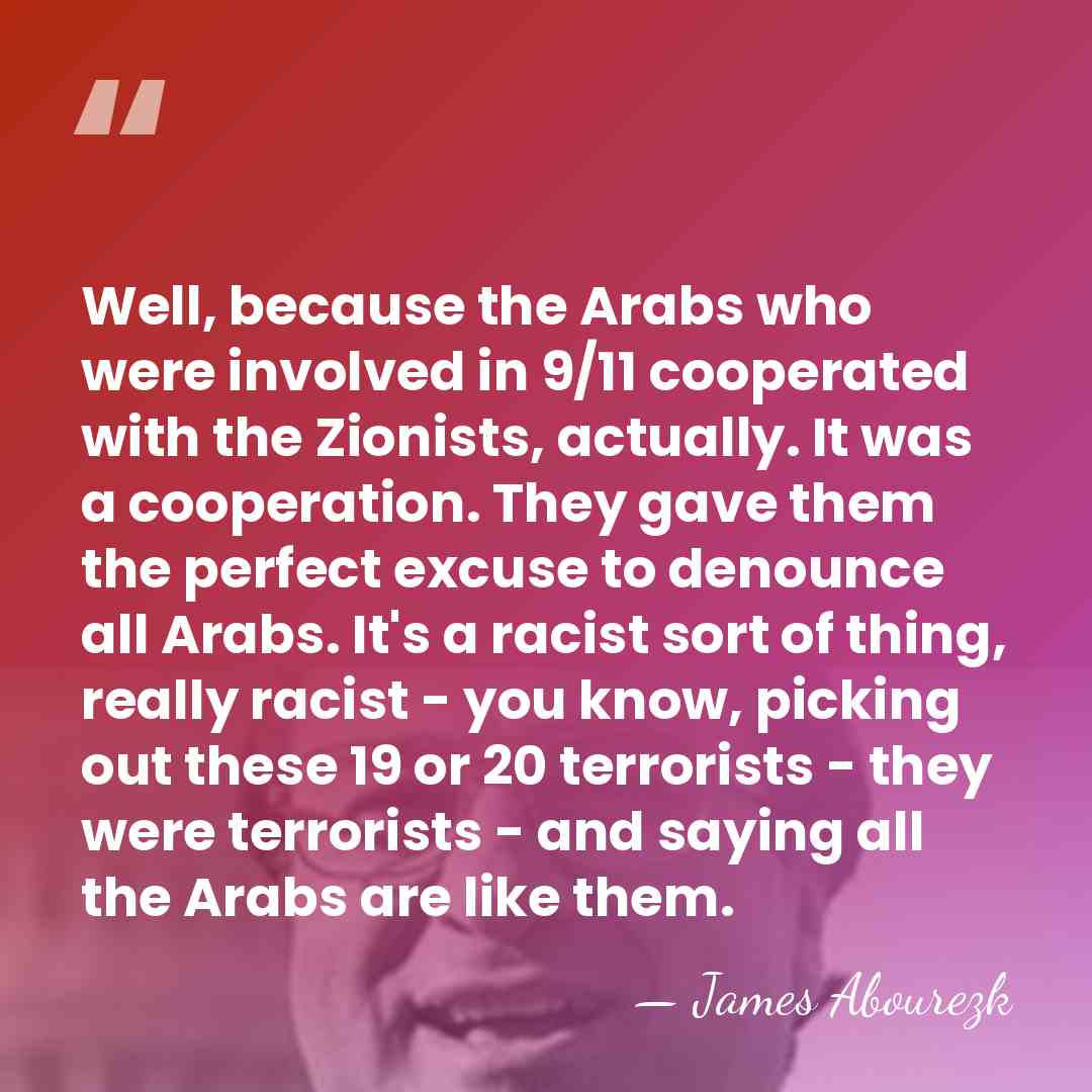 Well, because the Arabs who were involved in 9/11 cooperated with the&hellip; - James Abourezk
