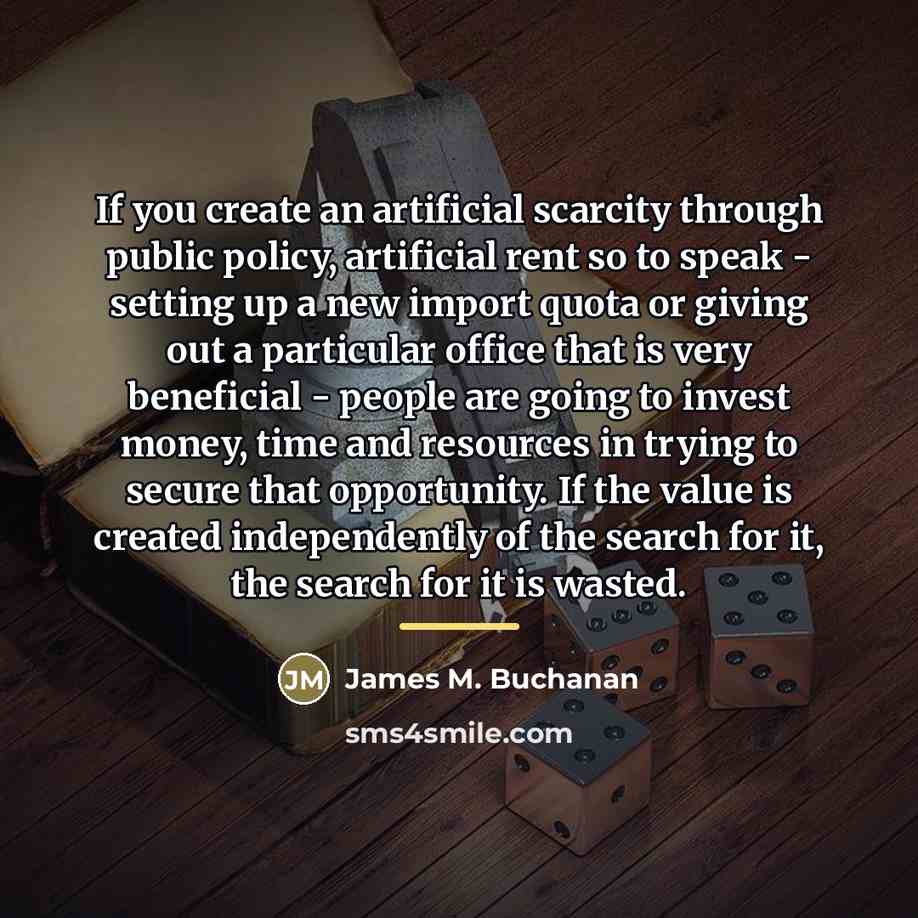 “If you create an artificial scarcity through public policy, artificial…” quote by James M. Buchanan
