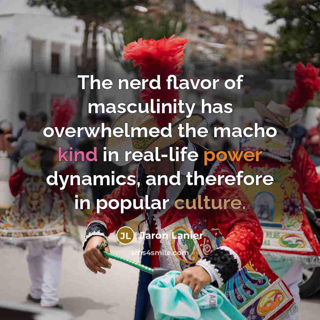“The nerd flavor of masculinity has overwhelmed the macho kind…” quote by Jaron Lanier