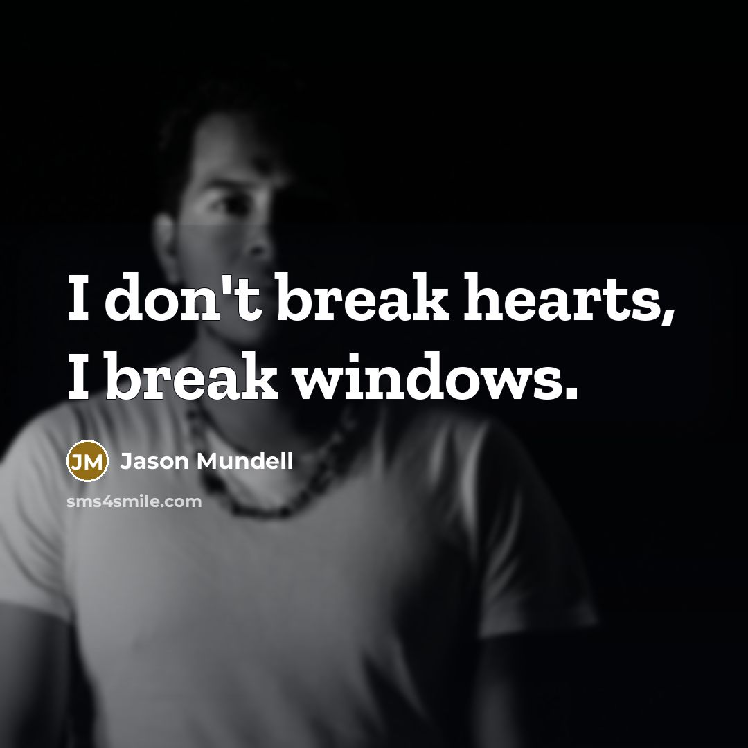 “I don't break hearts, I break windows.” quote by Jason Mundell