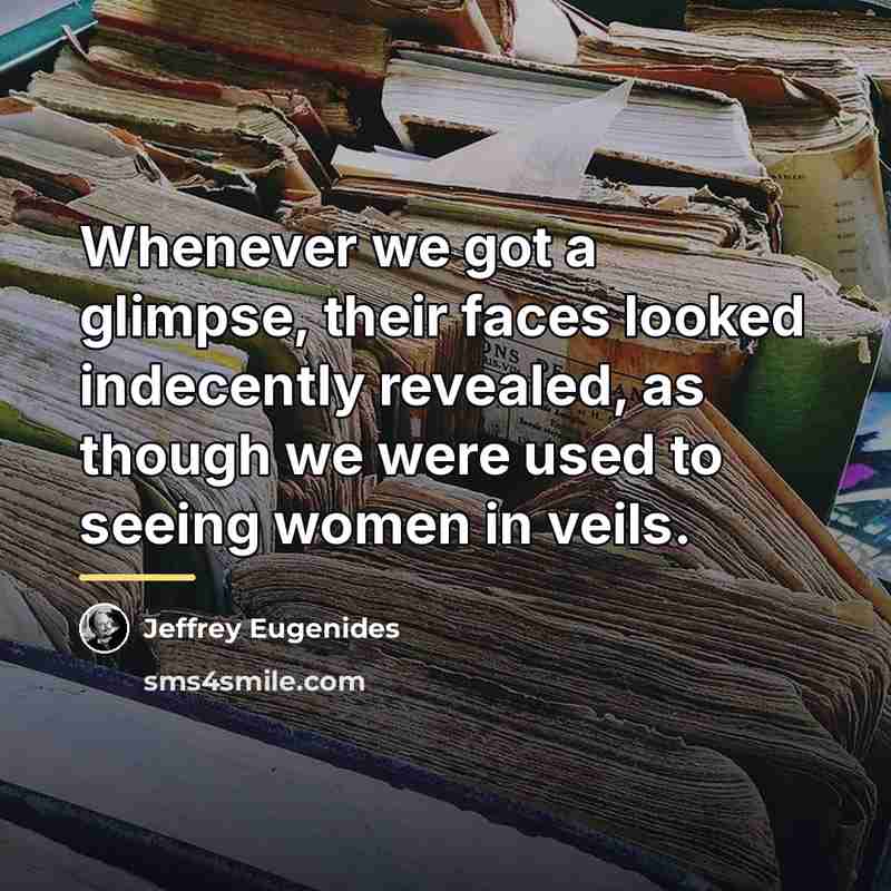 “Whenever we got a glimpse, their faces looked indecently revealed,…” quote by Jeffrey Eugenides