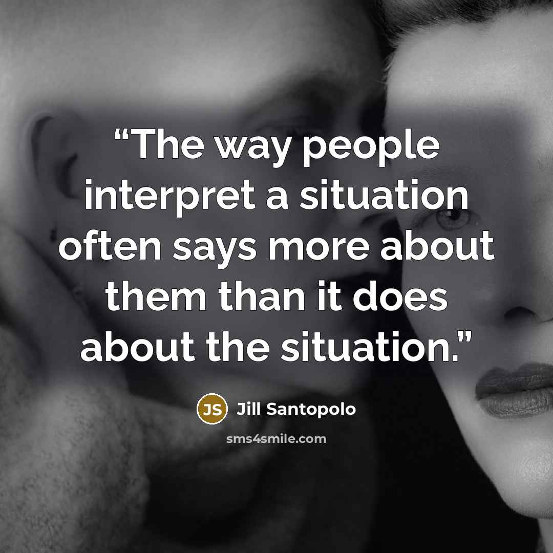 “The way people interpret a situation often says more about them than it does about the situation.” quote by Jill Santopolo
