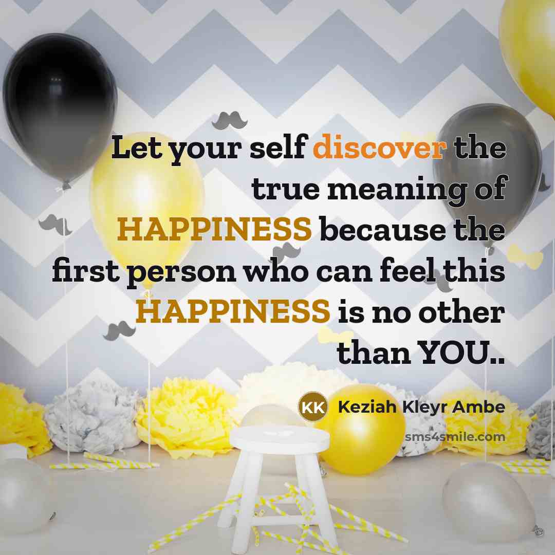 “Let your self discover the true meaning of HAPPINESS because…” quote by Keziah Kleyr Ambe