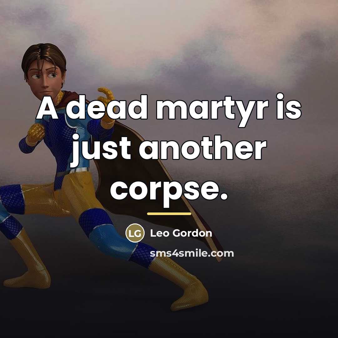 “A dead martyr is just another corpse.…” quote by Leo Gordon