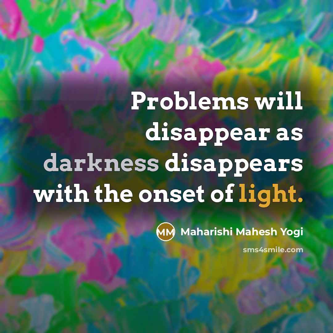 “Problems will disappear as darkness disappears with the onset of…” quote by Maharishi Mahesh Yogi