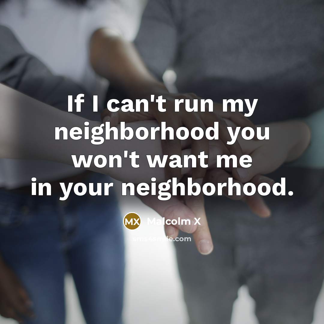 “If I can't run my neighborhood you won't want me…” quote by Malcolm X