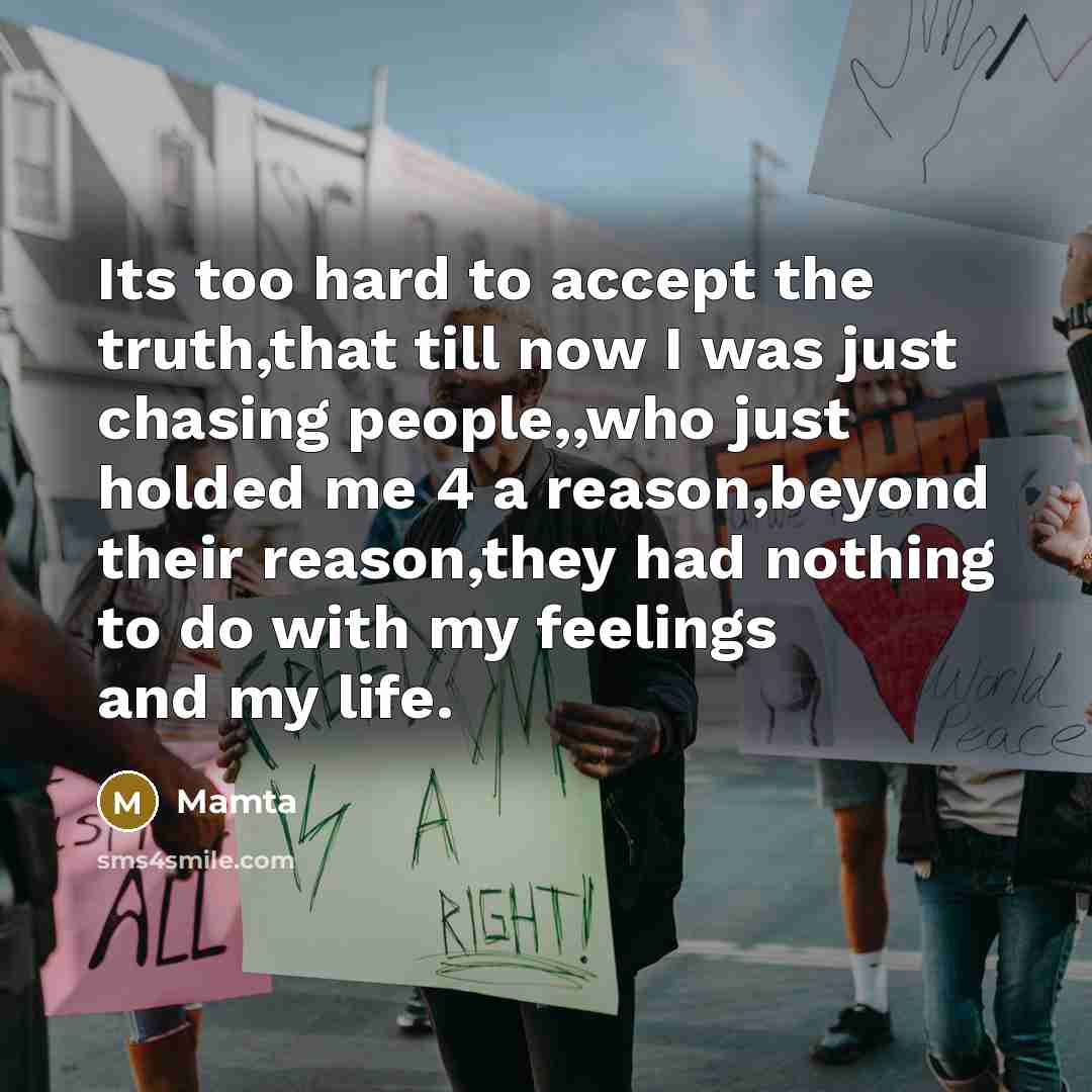 “Its too hard to accept the truth,that till now I was just chasing people,,who just holded me 4 a reason,beyond their reason,they had nothing to do with my feelings and my life.” quote by Mamta