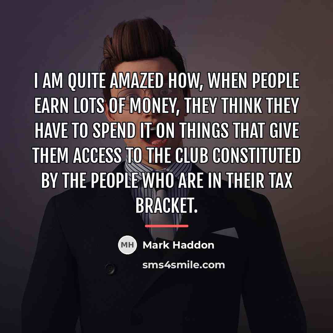 “I am quite amazed how, when people earn lots of…” quote by Mark Haddon