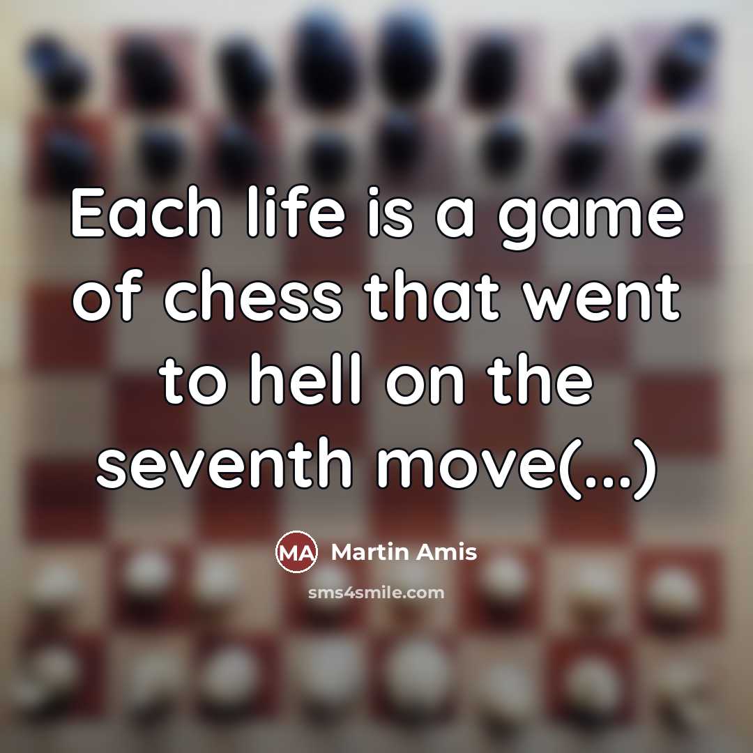 “Each life is a game of chess that went to…” quote by Martin Amis