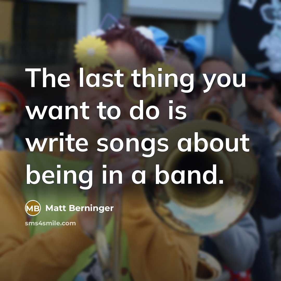 “The last thing you want to do is write songs…” quote by Matt Berninger
