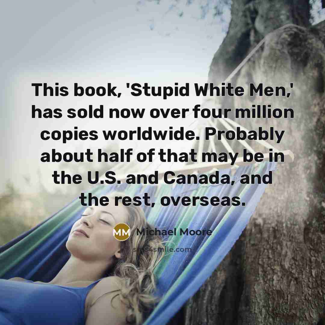 “This book, 'Stupid White Men,' has sold now over four…” quote by Michael Moore