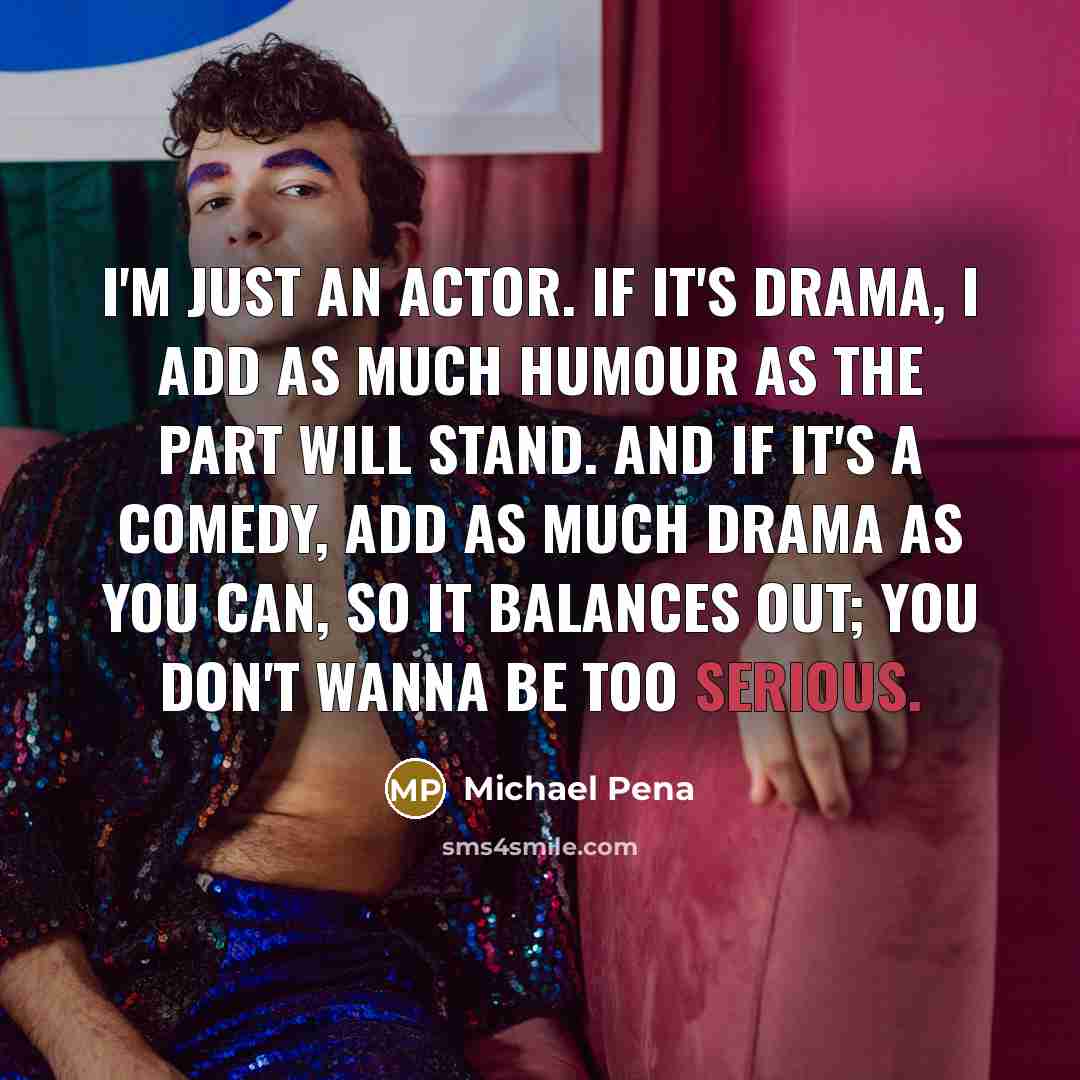 “I'm just an actor. If it's drama, I add as…” quote by Michael Pena