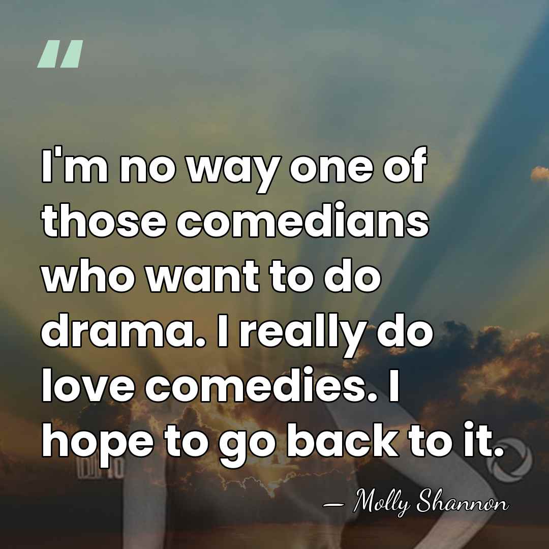 I'm no way one of those comedians who want to do drama.&hellip; - Molly Shannon