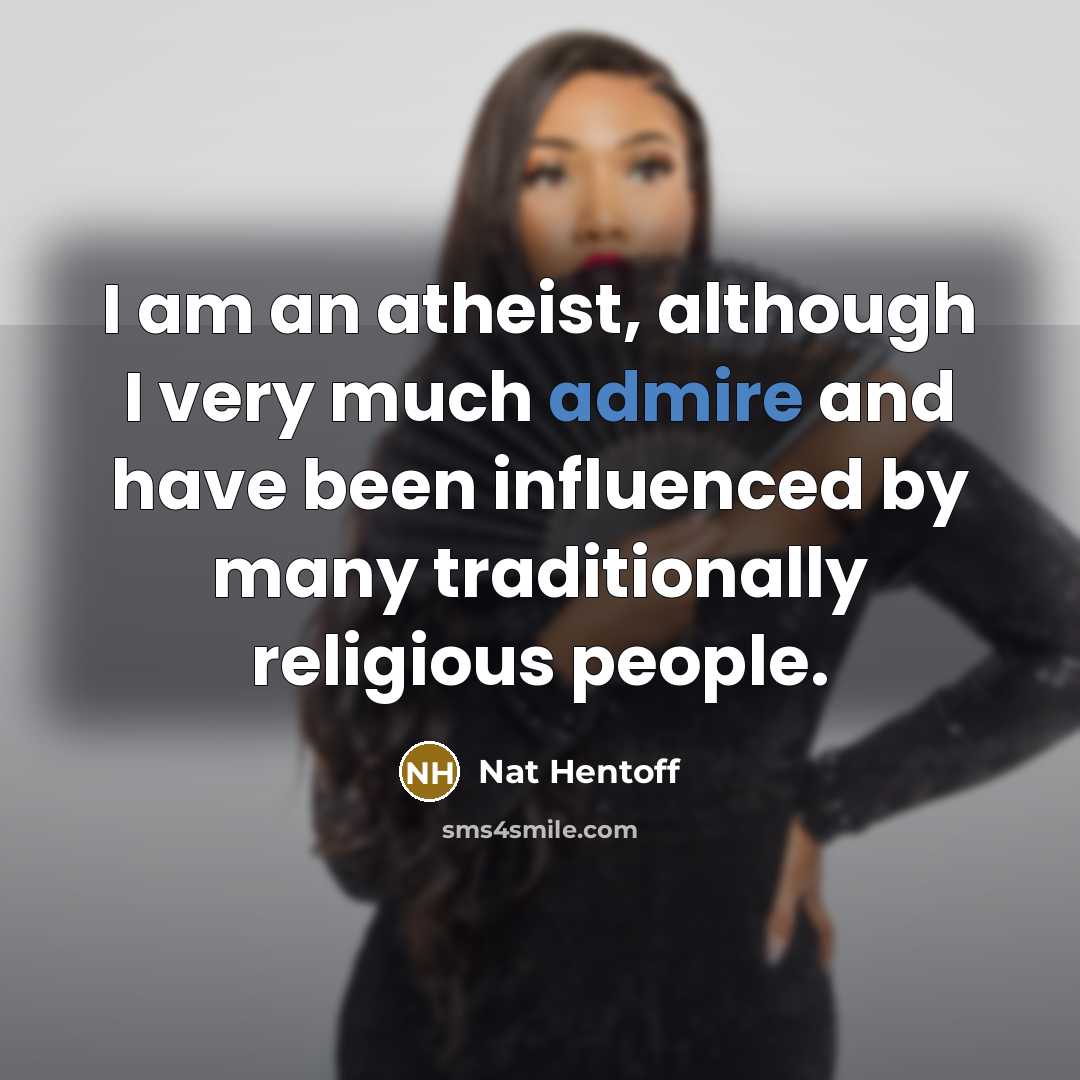 “I am an atheist, although I very much admire and…” quote by Nat Hentoff