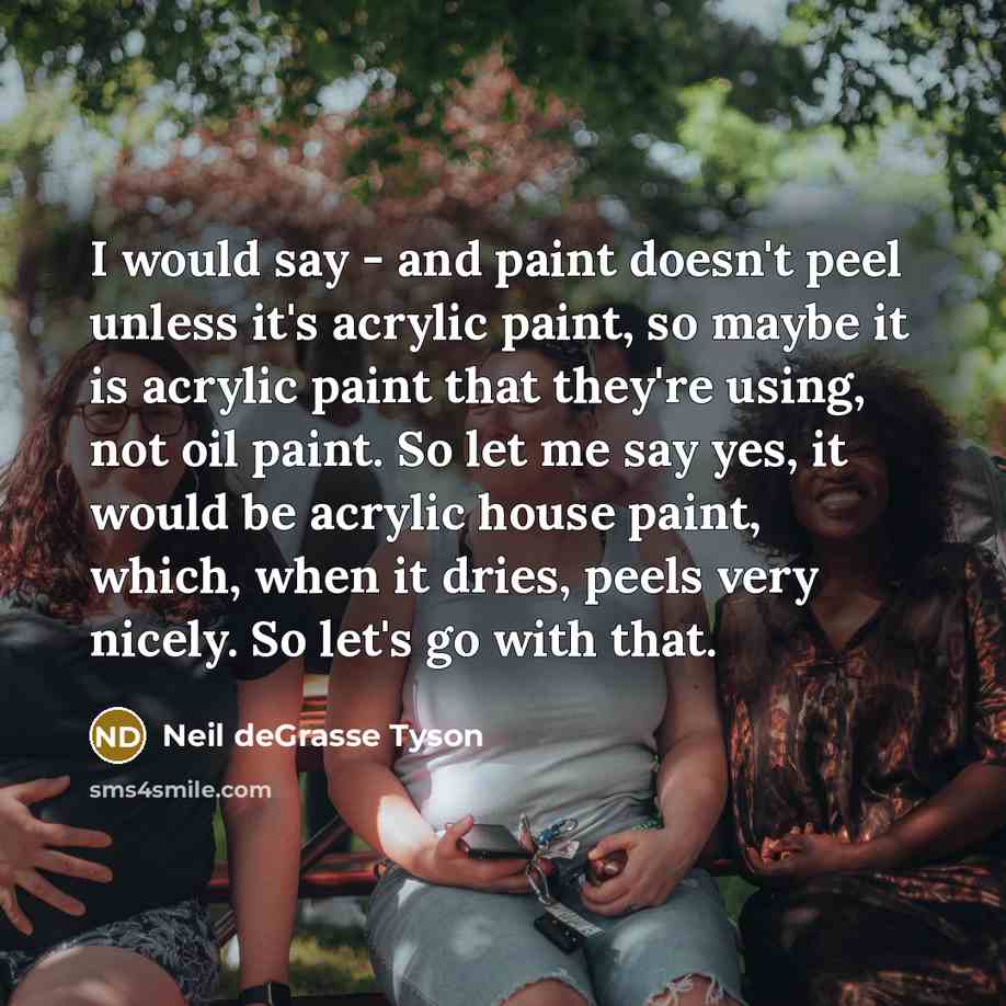 “I would say - and paint doesn't peel unless it's…” quote by Neil deGrasse Tyson