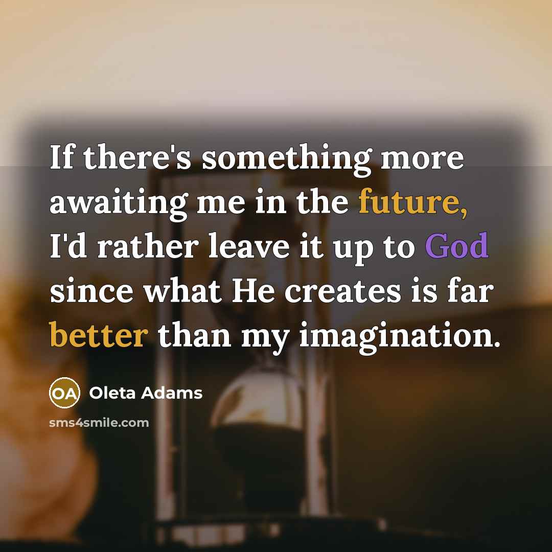 “If there's something more awaiting me in the future, I'd rather leave it up to God since what He creates is far better than my imagination.” quote by Oleta Adams