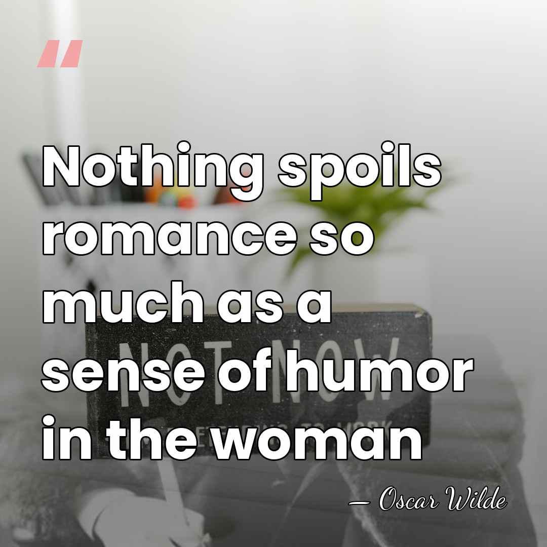 Nothing spoils romance so much as a sense of humor in the&hellip; - Oscar Wilde