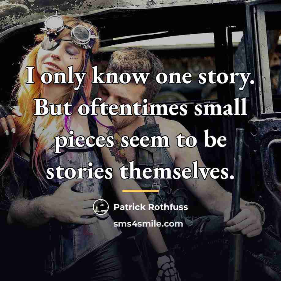 “I only know one story. But oftentimes small pieces seem…” quote by Patrick Rothfuss