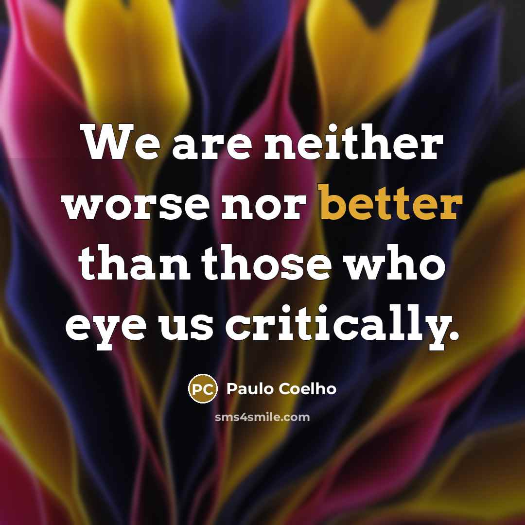“We are neither worse nor better than those who eye us critically.” quote by Paulo Coelho