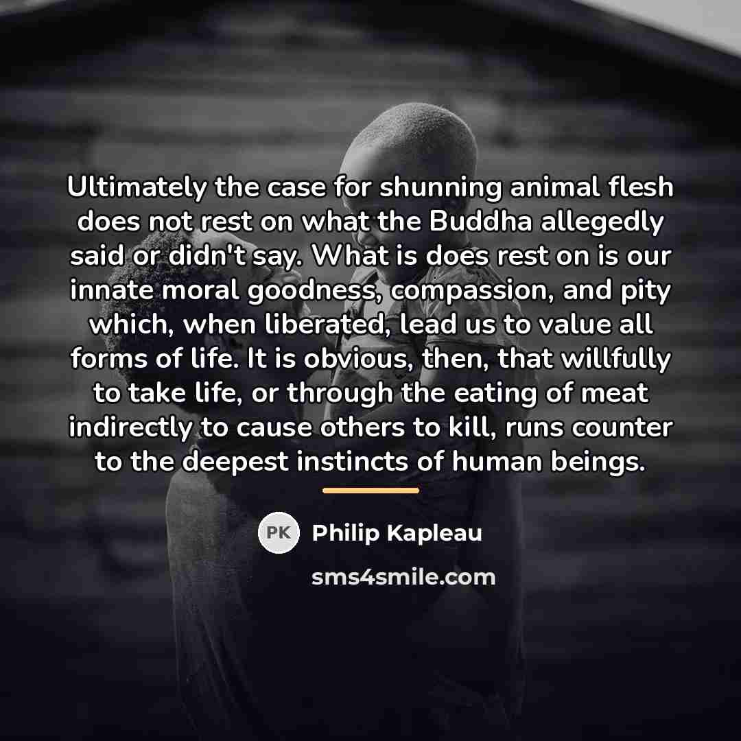 “Ultimately the case for shunning animal flesh does not rest…” quote by Philip Kapleau