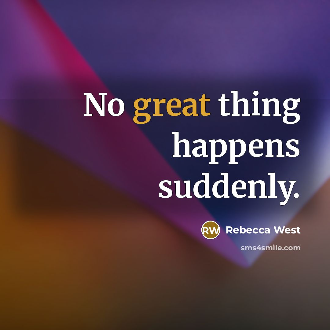 “No great thing happens suddenly.…” quote by Rebecca West
