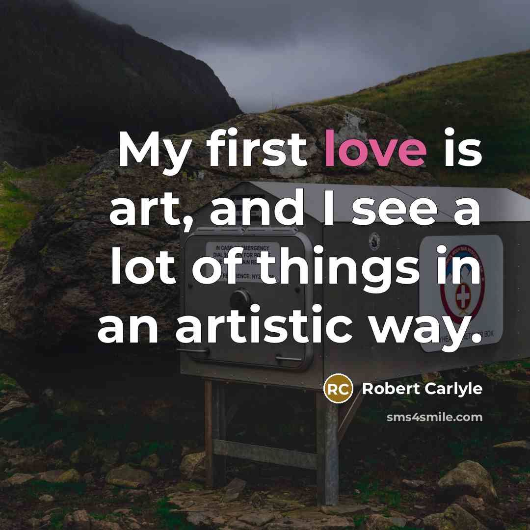 “My first love is art, and I see a lot…” quote by Robert Carlyle