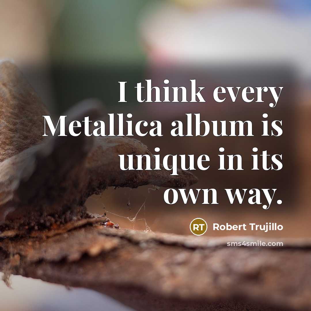 “I think every Metallica album is unique in its own…” quote by Robert Trujillo