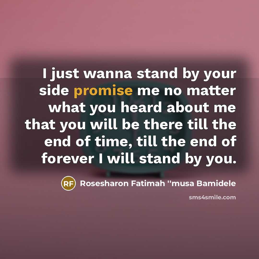 “I just wanna stand by your side promise me no matter what you heard about me that you will be there till the end of time, till the end of forever I will stand by you.” quote by Rosesharon Fatimah ''musa Bamidele