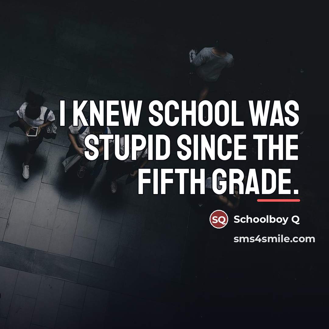 “I knew school was stupid since the fifth grade.…” quote by Schoolboy Q