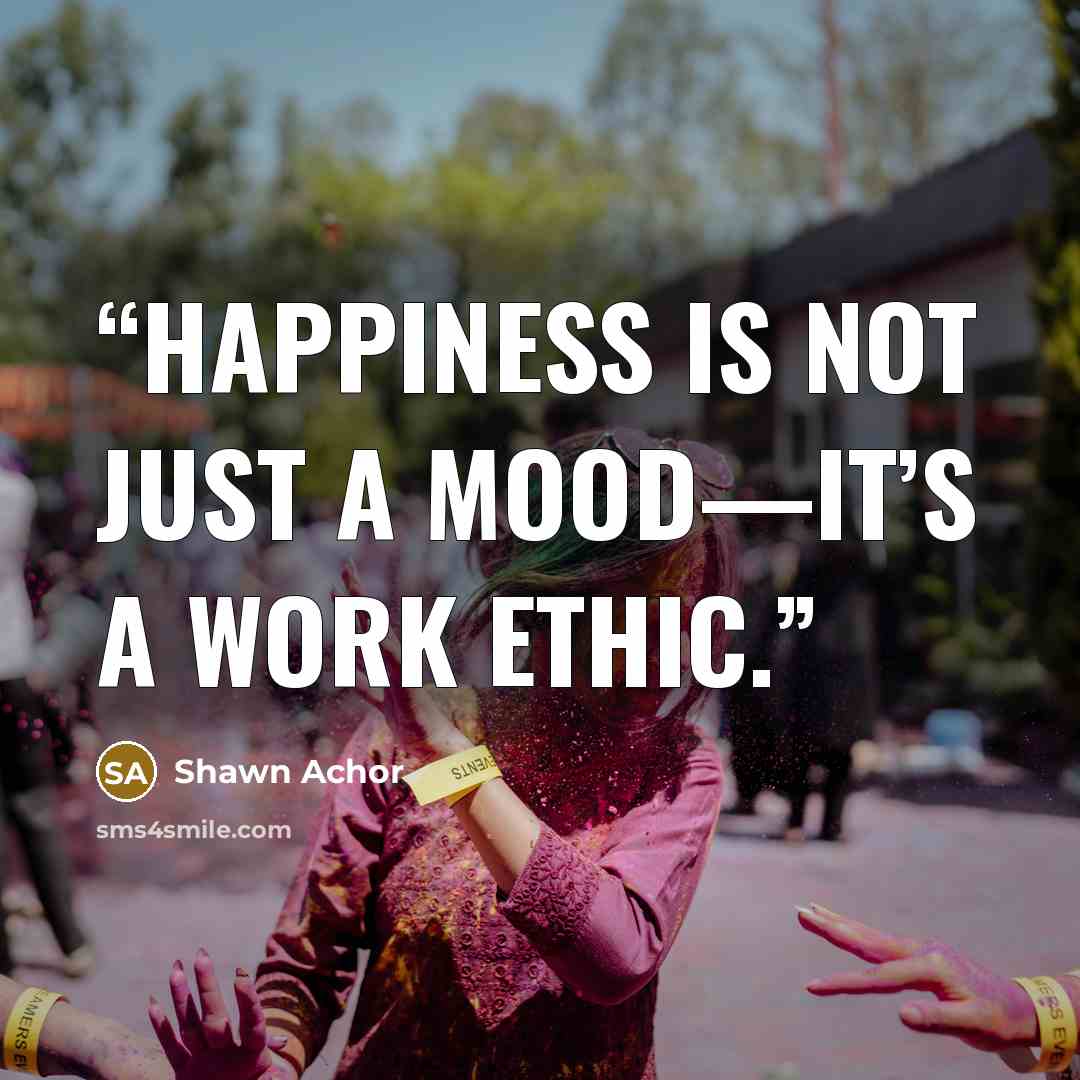 “happiness is not just a mood—it’s a work ethic.” quote by Shawn Achor