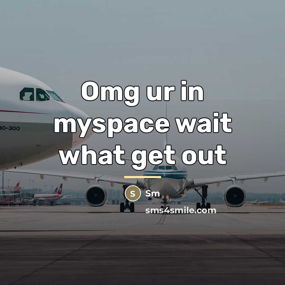 “Omg ur in myspace wait what get out…” quote by Sm