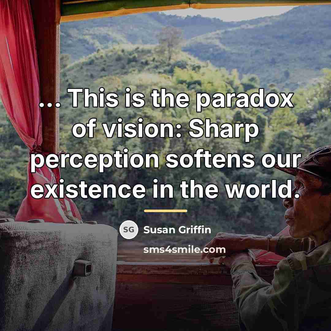 “... This is the paradox of vision: Sharp perception softens…” quote by Susan Griffin