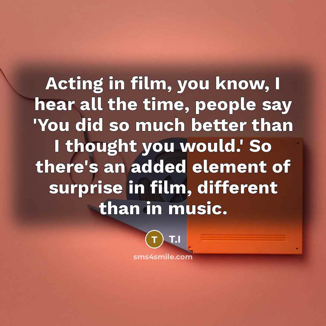 “Acting in film, you know, I hear all the time,…” quote by T.I
