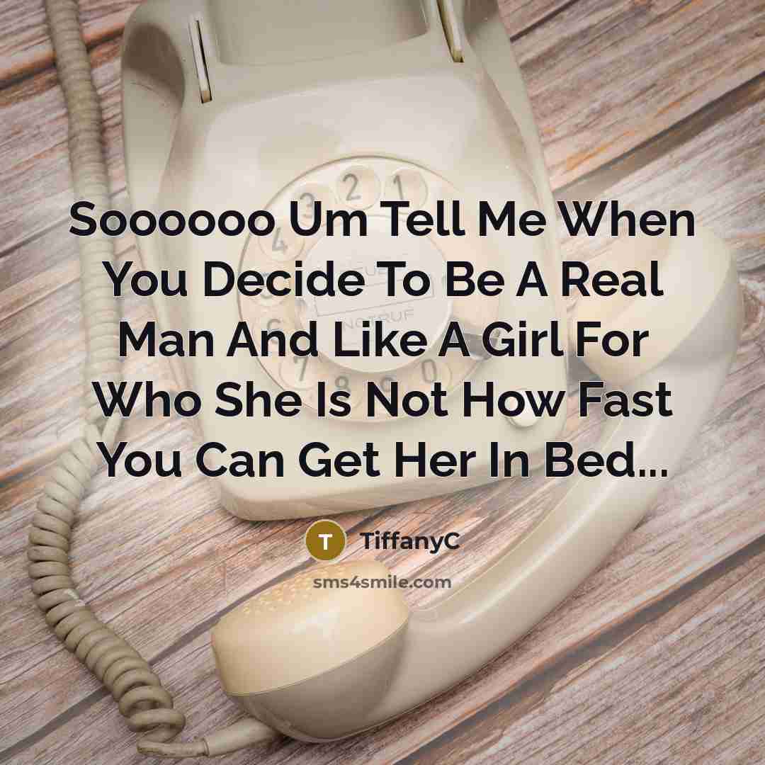 “Soooooo Um Tell Me When You Decide To Be A Real Man And Like A Girl For Who She Is Not How Fast You Can Get Her In Bed...” quote by TiffanyC