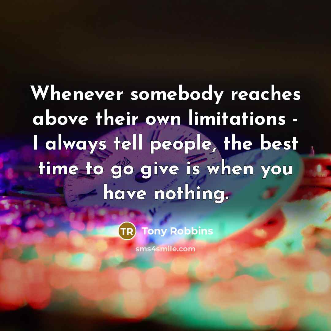“Whenever somebody reaches above their own limitations - I always tell people, the best time to go give is when you have nothing.” quote by Tony Robbins