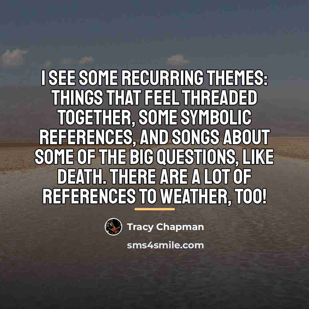 “I see some recurring themes: things that feel threaded together,…” quote by Tracy Chapman