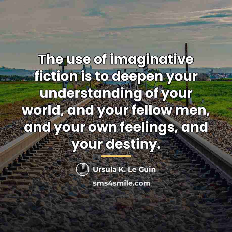 “The use of imaginative fiction is to deepen your understanding…” quote by Ursula K. Le Guin