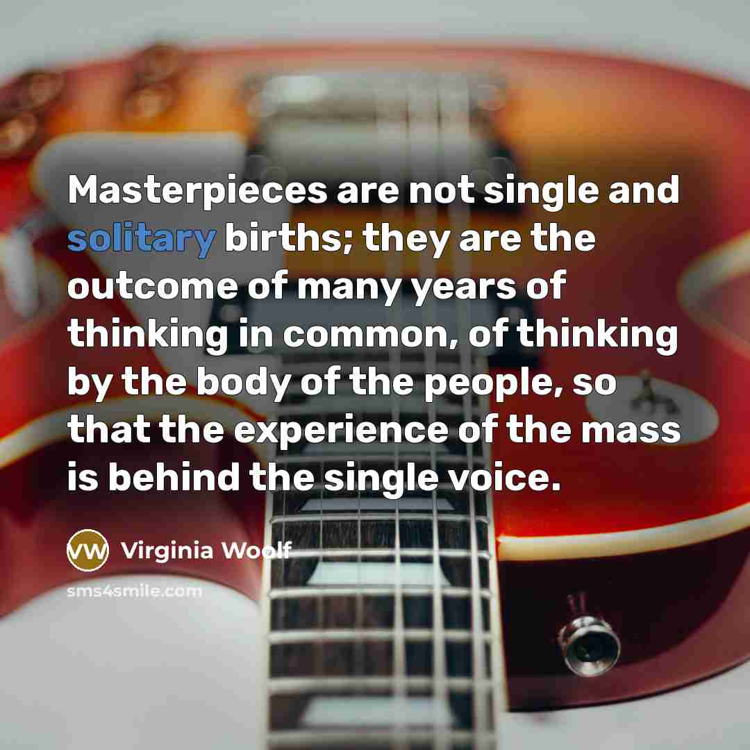 “Masterpieces are not single and solitary births; they are the…” quote by Virginia Woolf