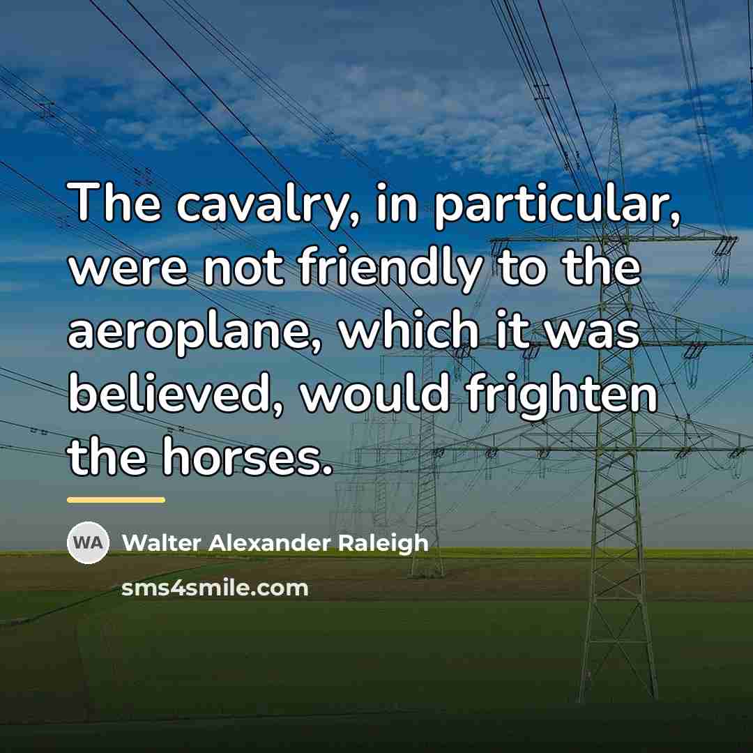 “The cavalry, in particular, were not friendly to the aeroplane,…” quote by Walter Alexander Raleigh