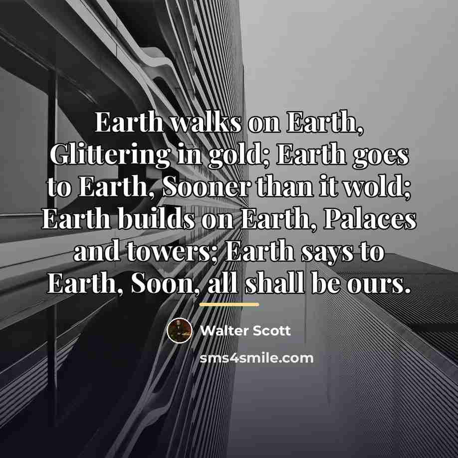 “Earth walks on Earth, Glittering in gold; Earth goes to…” quote by Walter Scott