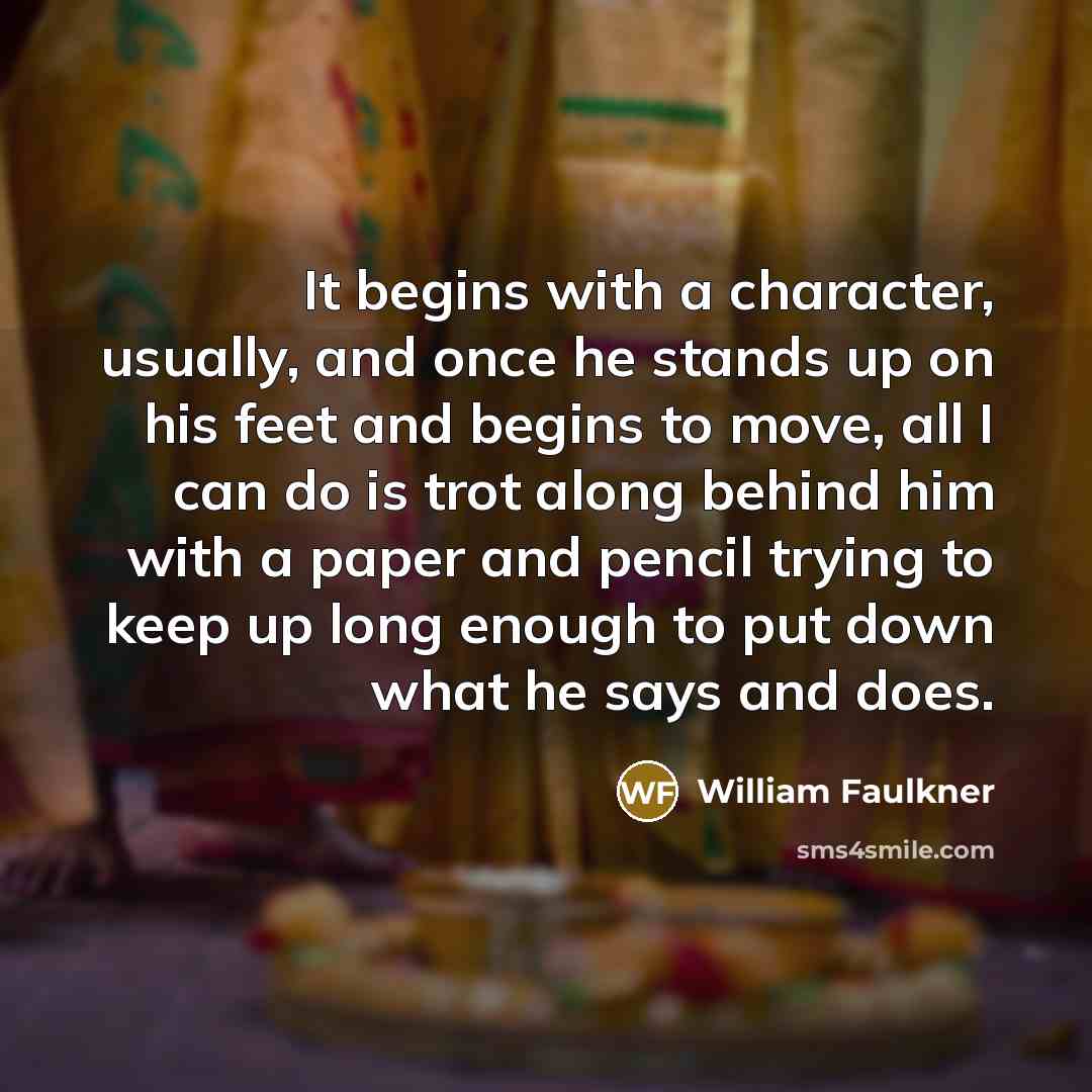 “It begins with a character, usually, and once he stands…” quote by William Faulkner